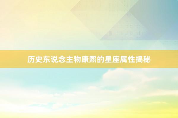 历史东说念主物康熙的星座属性揭秘