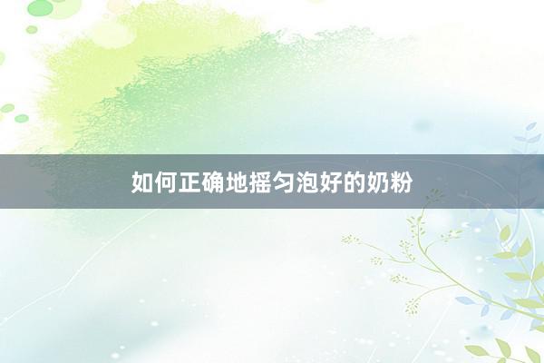 如何正确地摇匀泡好的奶粉