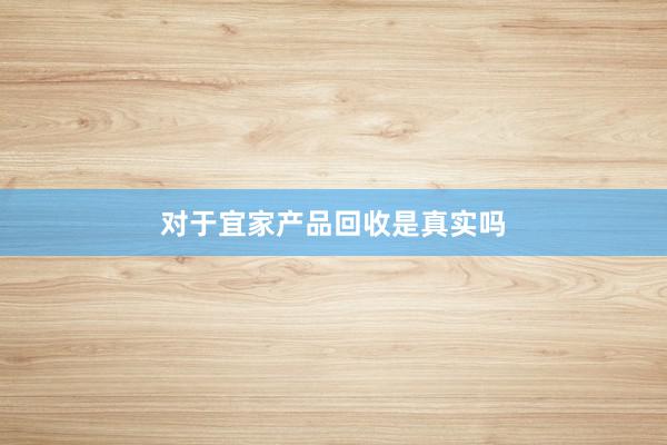 对于宜家产品回收是真实吗